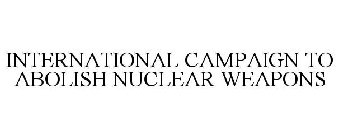 INTERNATIONAL CAMPAIGN TO ABOLISH NUCLEAR WEAPONS