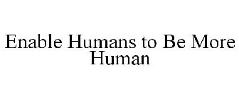 ENABLE HUMANS TO BE MORE HUMAN