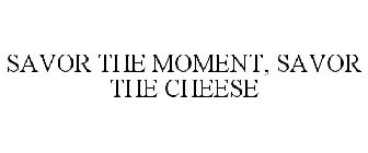 SAVOR THE MOMENT, SAVOR THE CHEESE