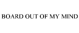 BOARD OUT OF MY MIND