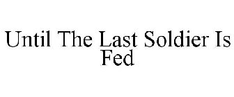 UNTIL THE LAST SOLDIER IS FED