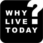 WHY LIVE TODAY?