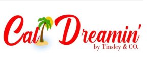 CAL DREAMIN BY TINSLEY & CO.