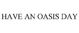 HAVE AN OASIS DAY