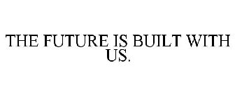 THE FUTURE IS BUILT WITH US.