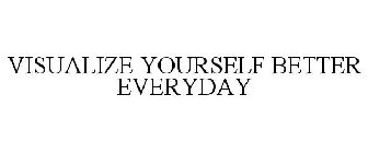VISUALIZE YOURSELF BETTER EVERYDAY