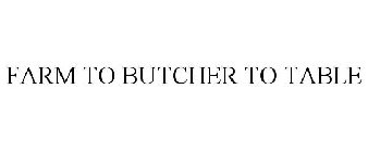 FARM TO BUTCHER TO TABLE