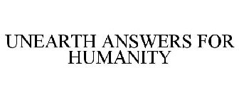 UNEARTH ANSWERS FOR HUMANITY