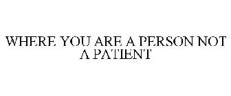 WHERE YOU ARE A PERSON NOT A PATIENT