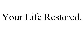 YOUR LIFE RESTORED.
