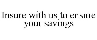 INSURE WITH US TO ENSURE YOUR SAVINGS