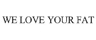 WE LOVE YOUR FAT