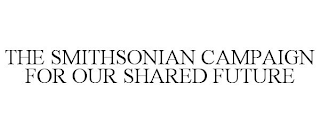THE SMITHSONIAN CAMPAIGN FOR OUR SHARED FUTURE