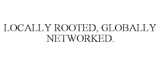 LOCALLY ROOTED, GLOBALLY NETWORKED.