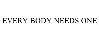 EVERY BODY NEEDS ONE
