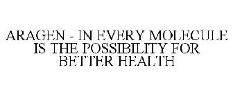 ARAGEN - IN EVERY MOLECULE IS THE POSSIBILITY FOR BETTER HEALTH