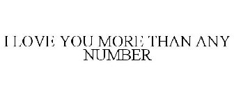 I LOVE YOU MORE THAN ANY NUMBER