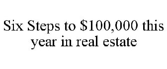 SIX STEPS TO $100,000 THIS YEAR IN REAL ESTATE