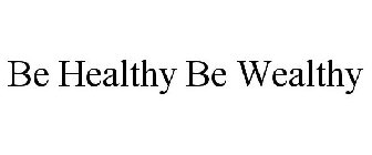 BE HEALTHY BE WEALTHY
