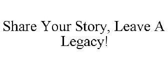 SHARE YOUR STORY, LEAVE A LEGACY!