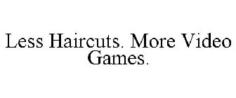 LESS HAIRCUTS. MORE VIDEO GAMES.