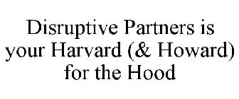 DISRUPTIVE PARTNERS IS YOUR HARVARD (& HOWARD) FOR THE HOOD