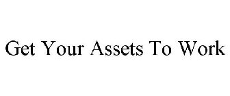 GET YOUR ASSETS TO WORK