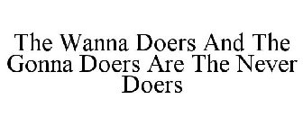 THE WANNA DOERS AND THE GONNA DOERS ARE THE NEVER DOERS