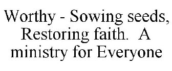 WORTHY - SOWING SEEDS, RESTORING FAITH. A MINISTRY FOR EVERYONE
