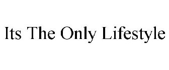 ITS THE ONLY LIFESTYLE