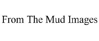 FROM THE MUD IMAGES
