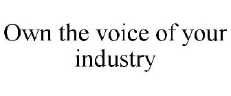OWN THE VOICE OF YOUR INDUSTRY