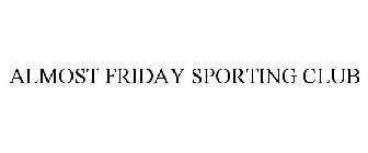 ALMOST FRIDAY SPORTING CLUB