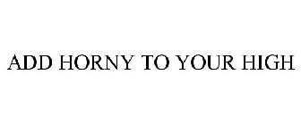 ADD HORNY TO YOUR HIGH