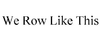 WE ROW LIKE THIS