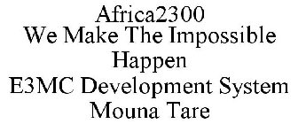 AFRICA2300 WE MAKE THE IMPOSSIBLE HAPPEN E3MC DEVELOPMENT SYSTEM MOUNA TARE
