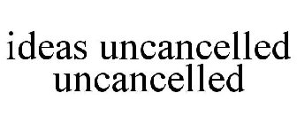 IDEAS UNCANCELLED