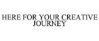 HERE FOR YOUR CREATIVE JOURNEY