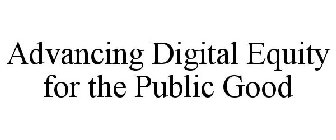 ADVANCING DIGITAL EQUITY FOR THE PUBLIC GOOD