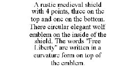 A RUSTIC MEDIEVAL SHIELD WITH 4 POINTS, THREE ON THE TOP AND ONE ON THE BOTTOM. THERE CIRCULAR ELEGANT WOLF EMBLEM ON THE INSIDE OF THE SHIELD. THE WORDS 