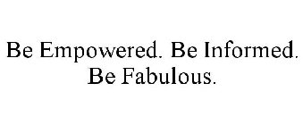 BE EMPOWERED. BE INFORMED. BE FABULOUS.