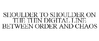 SHOULDER TO SHOULDER ON THE THIN DIGITAL LINE BETWEEN ORDER AND CHAOS