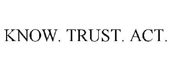 KNOW. TRUST. ACT.