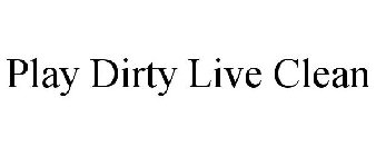 PLAY DIRTY LIVE CLEAN