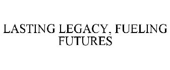 LASTING LEGACY, FUELING FUTURES