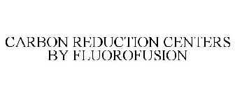 CARBON REDUCTION CENTERS BY FLUOROFUSION