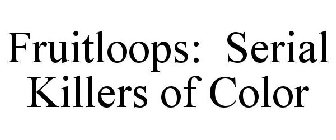 FRUITLOOPS: SERIAL KILLERS OF COLOR