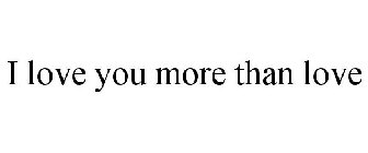 I LOVE YOU MORE THAN LOVE