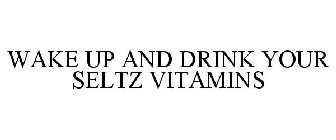 WAKE UP AND DRINK YOUR SELTZ VITAMINS