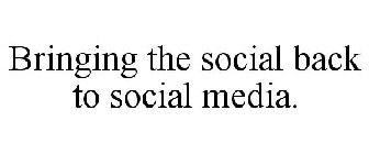 BRINGING THE SOCIAL BACK TO SOCIAL MEDIA.